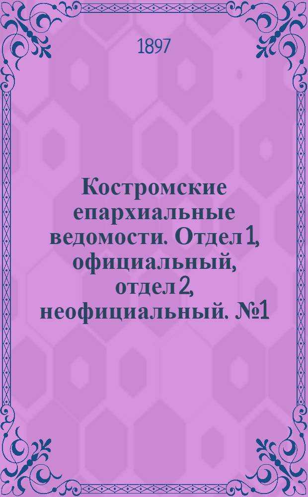 Костромские епархиальные ведомости. Отдел 1, официальный, отдел 2, неофициальный. № 1 (1 января 1897 г.)