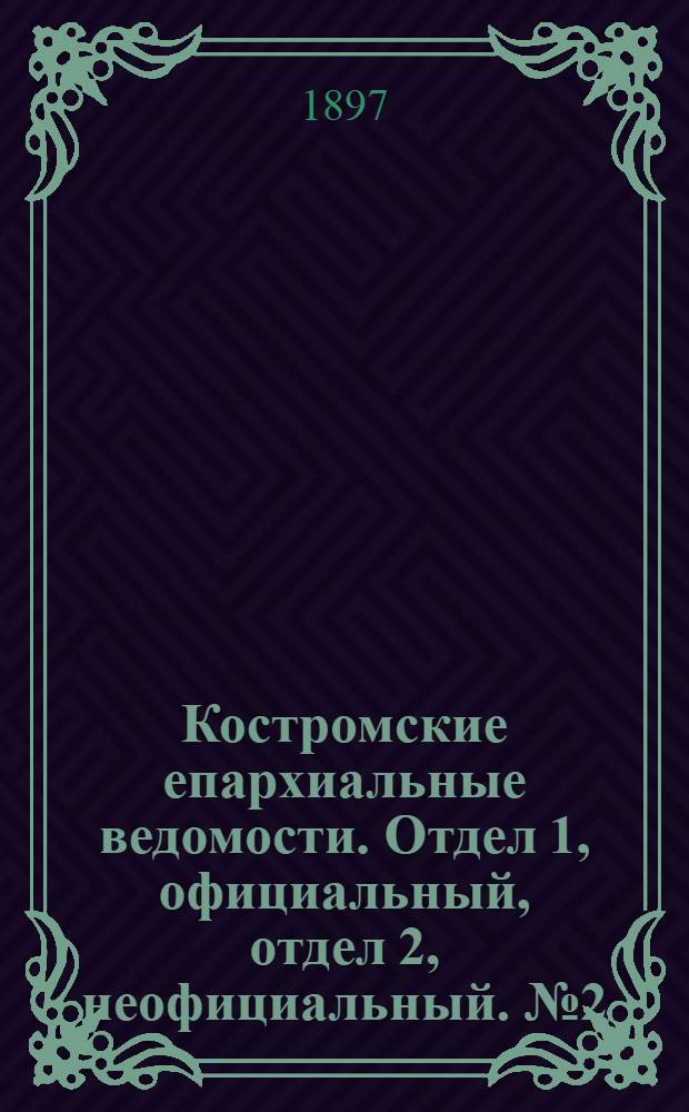 Костромские епархиальные ведомости. Отдел 1, официальный, отдел 2, неофициальный. № 2 (15 января 1897 г.)