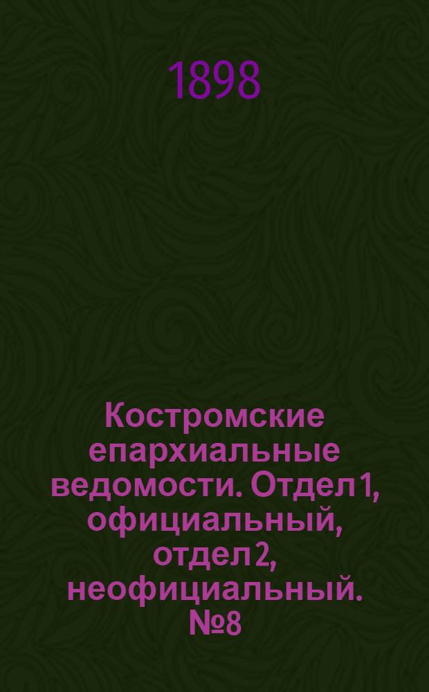 Костромские епархиальные ведомости. Отдел 1, официальный, отдел 2, неофициальный. № 8 (15 апреля 1898 г.)