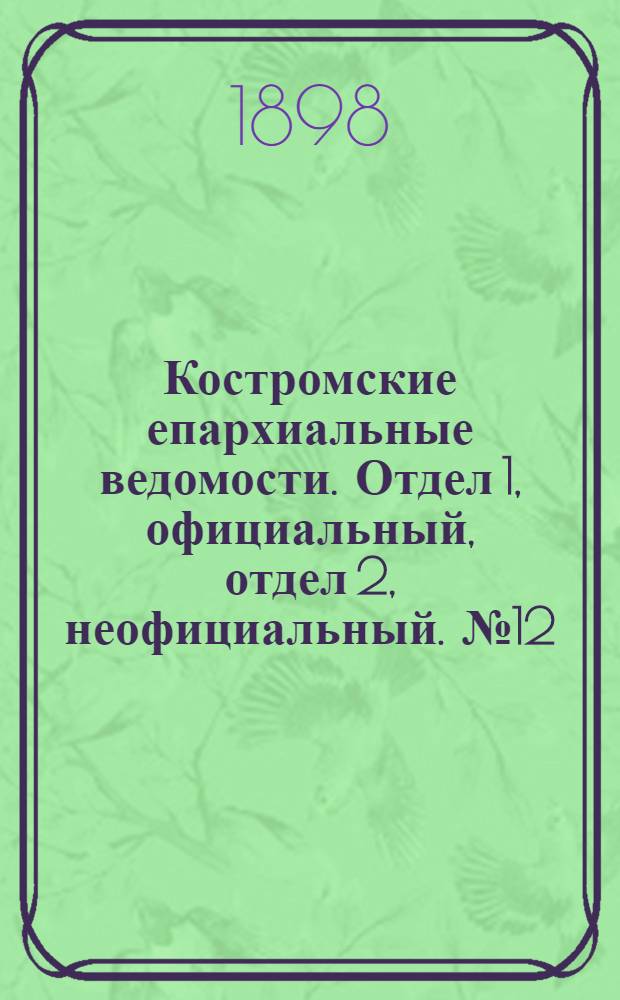 Костромские епархиальные ведомости. Отдел 1, официальный, отдел 2, неофициальный. № 12 (15 июня 1898 г.)