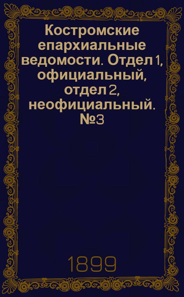 Костромские епархиальные ведомости. Отдел 1, официальный, отдел 2, неофициальный. № 3 (1 февраля 1899 г.)