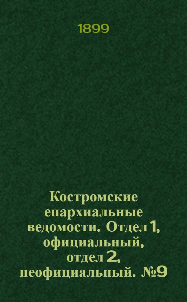 Костромские епархиальные ведомости. Отдел 1, официальный, отдел 2, неофициальный. № 9 (1 мая 1899 г.)
