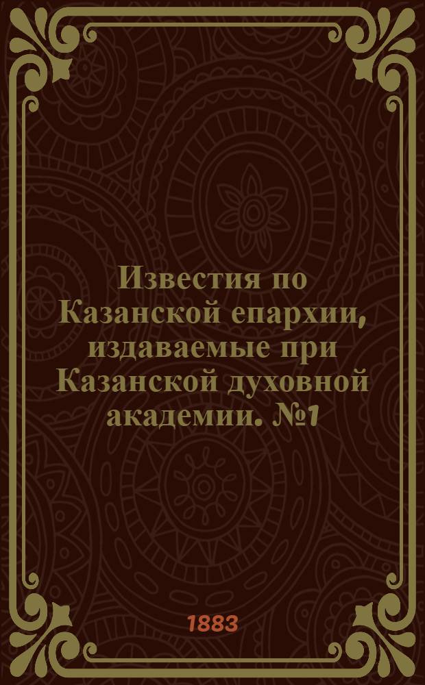 Известия по Казанской епархии, издаваемые при Казанской духовной академии. № 1 (1 января 1883 г.)