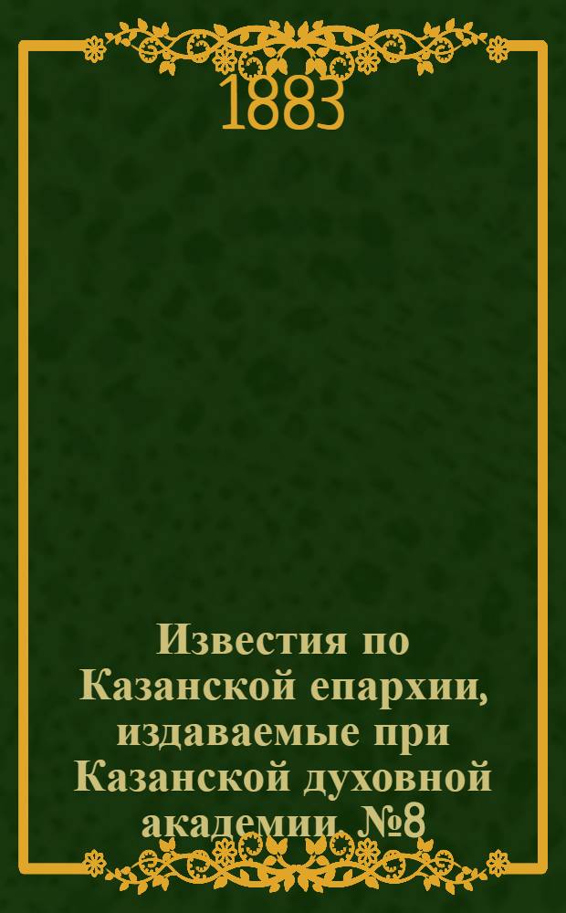 Известия по Казанской епархии, издаваемые при Казанской духовной академии. № 8 (15 апреля 1883 г.)