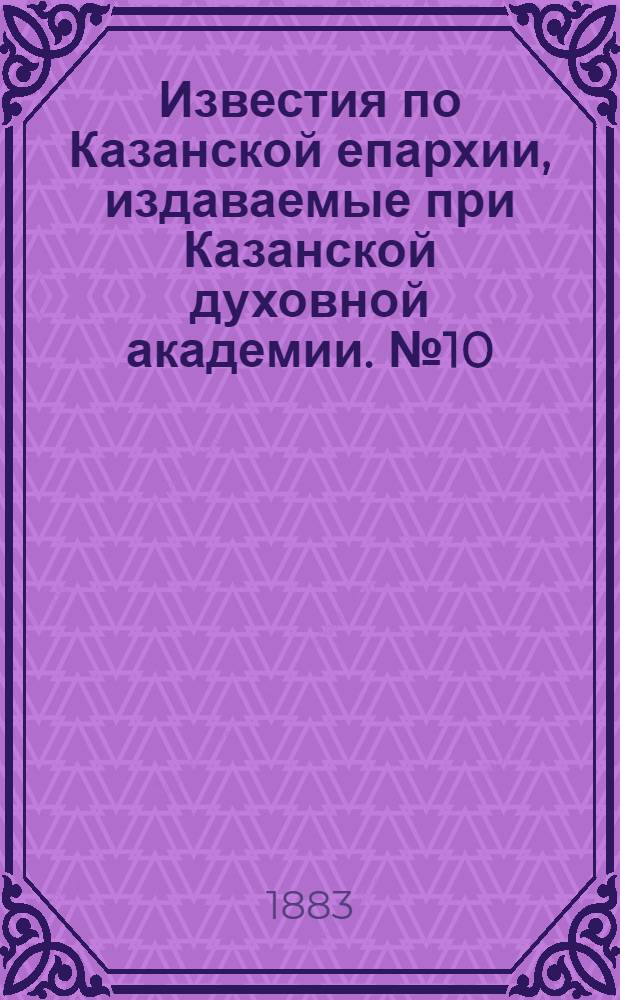 Известия по Казанской епархии, издаваемые при Казанской духовной академии. № 10 (15 мая 1883 г.)