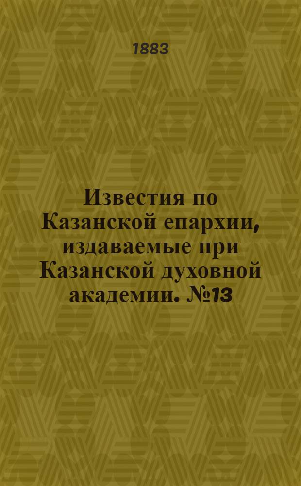 Известия по Казанской епархии, издаваемые при Казанской духовной академии. № 13 (1 июля 1883 г.)