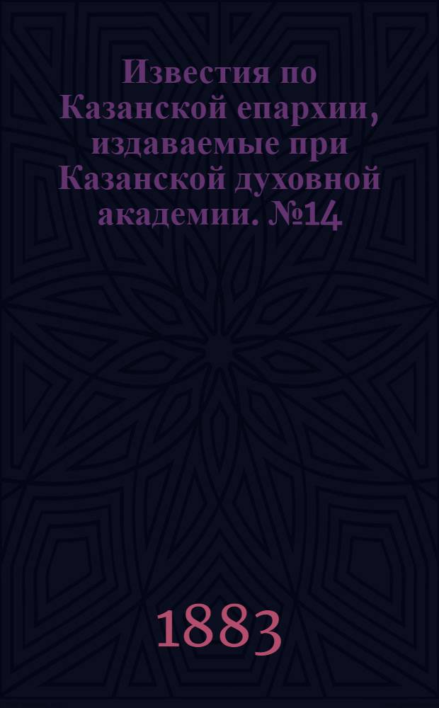Известия по Казанской епархии, издаваемые при Казанской духовной академии. № 14 (15 июля 1883 г.)