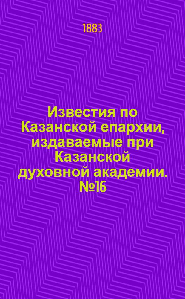 Известия по Казанской епархии, издаваемые при Казанской духовной академии. № 16 (15 августа 1883 г.)