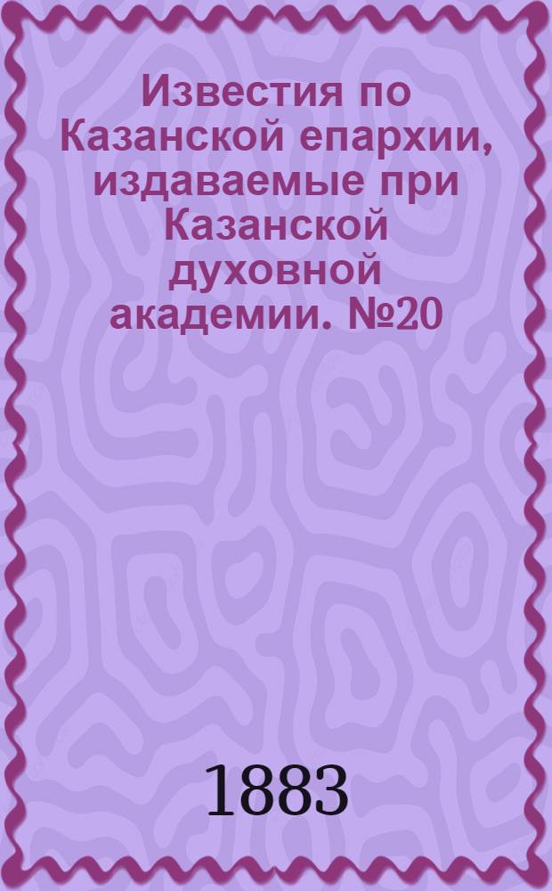 Известия по Казанской епархии, издаваемые при Казанской духовной академии. № 20 (15 октября 1883 г.)