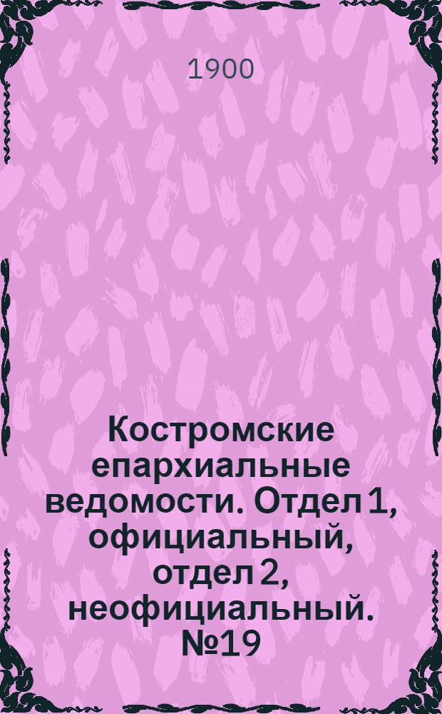 Костромские епархиальные ведомости. Отдел 1, официальный, отдел 2, неофициальный. № 19 (1 октября 1900 г.)