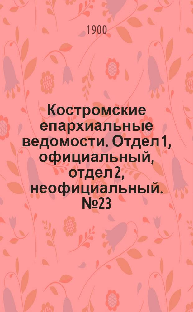 Костромские епархиальные ведомости. Отдел 1, официальный, отдел 2, неофициальный. № 23 (1 декабря 1900 г.)