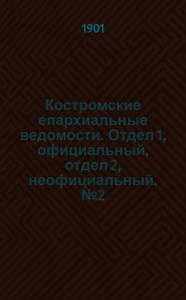 Костромские епархиальные ведомости. Отдел 1, официальный, отдел 2, неофициальный. № 2 (15 января 1901 г.)