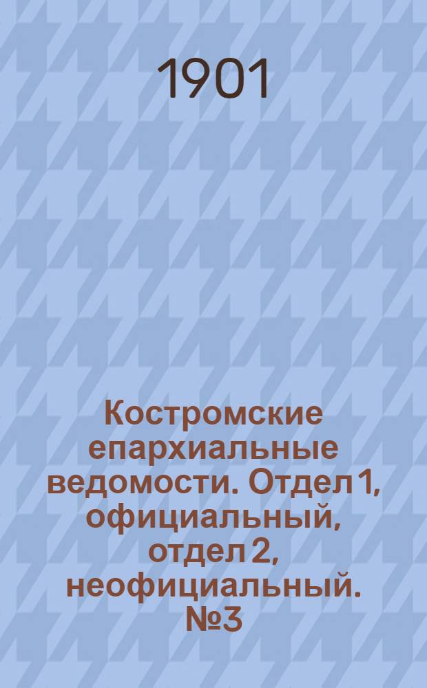 Костромские епархиальные ведомости. Отдел 1, официальный, отдел 2, неофициальный. № 3 (1 февраля 1901 г.)