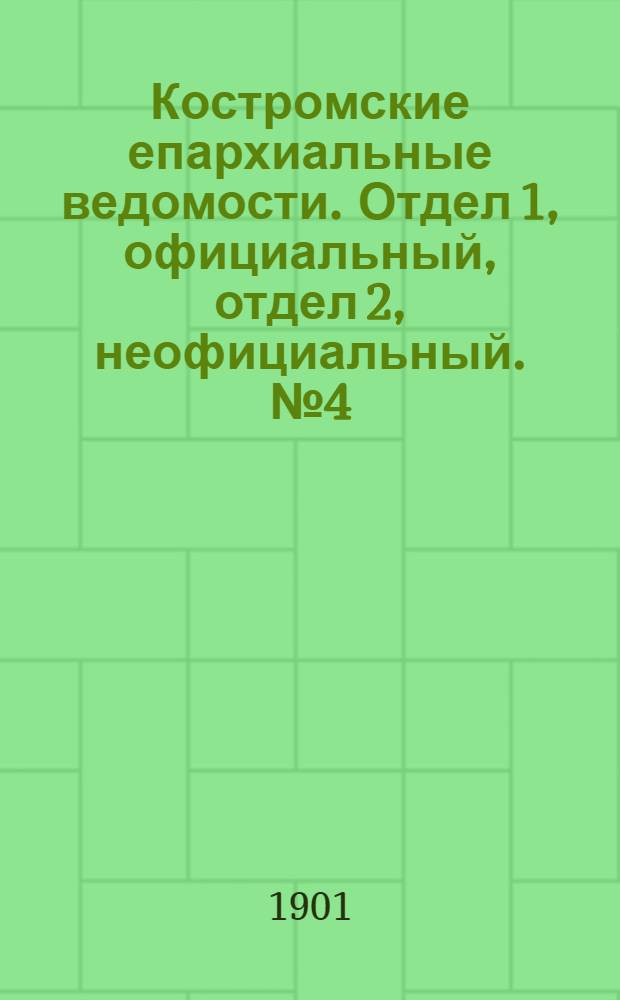 Костромские епархиальные ведомости. Отдел 1, официальный, отдел 2, неофициальный. № 4 (15 февраля 1901 г.)
