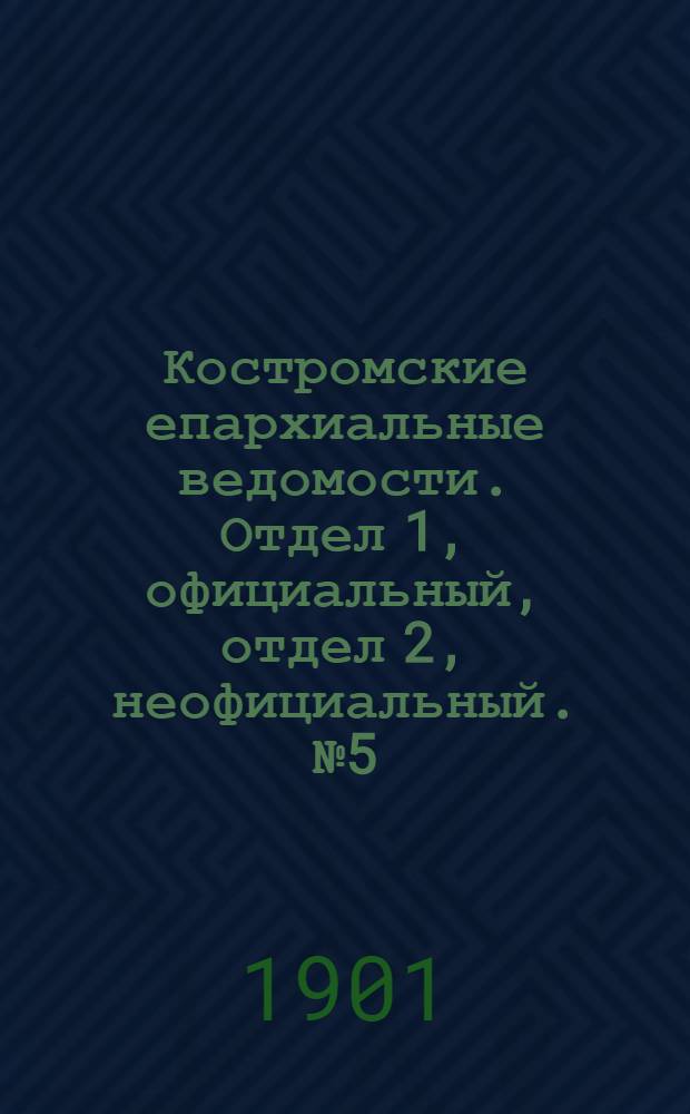 Костромские епархиальные ведомости. Отдел 1, официальный, отдел 2, неофициальный. № 5 (1 марта 1901 г.)