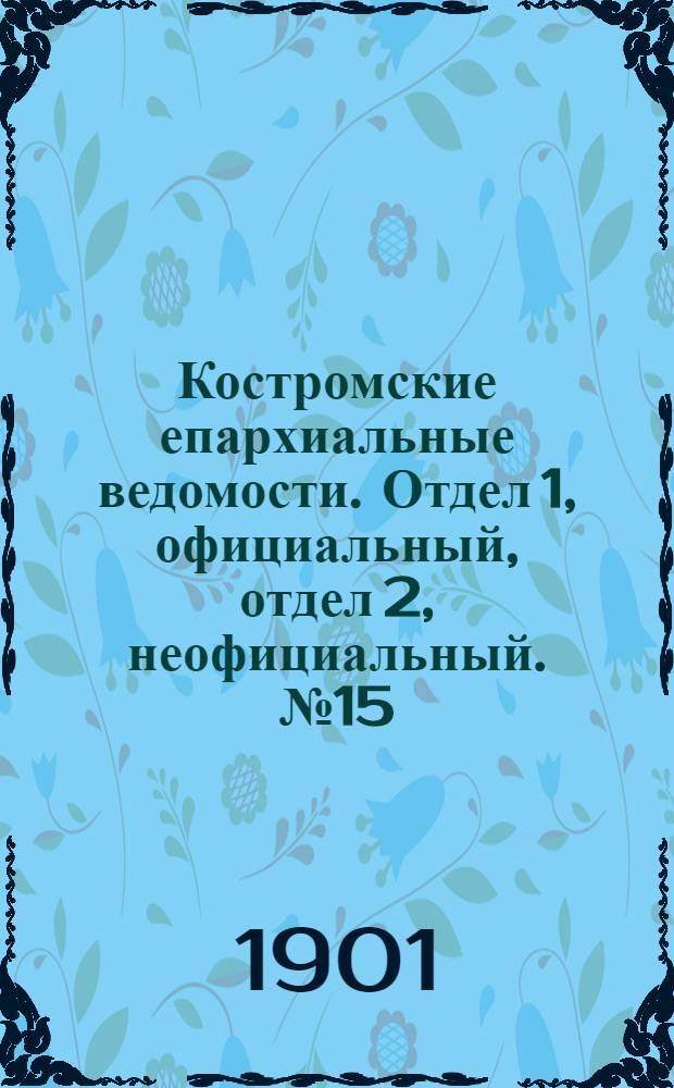 Костромские епархиальные ведомости. Отдел 1, официальный, отдел 2, неофициальный. № 15 (1 августа 1901 г.)
