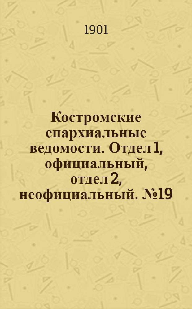 Костромские епархиальные ведомости. Отдел 1, официальный, отдел 2, неофициальный. № 19 (1 октября 1901 г.)