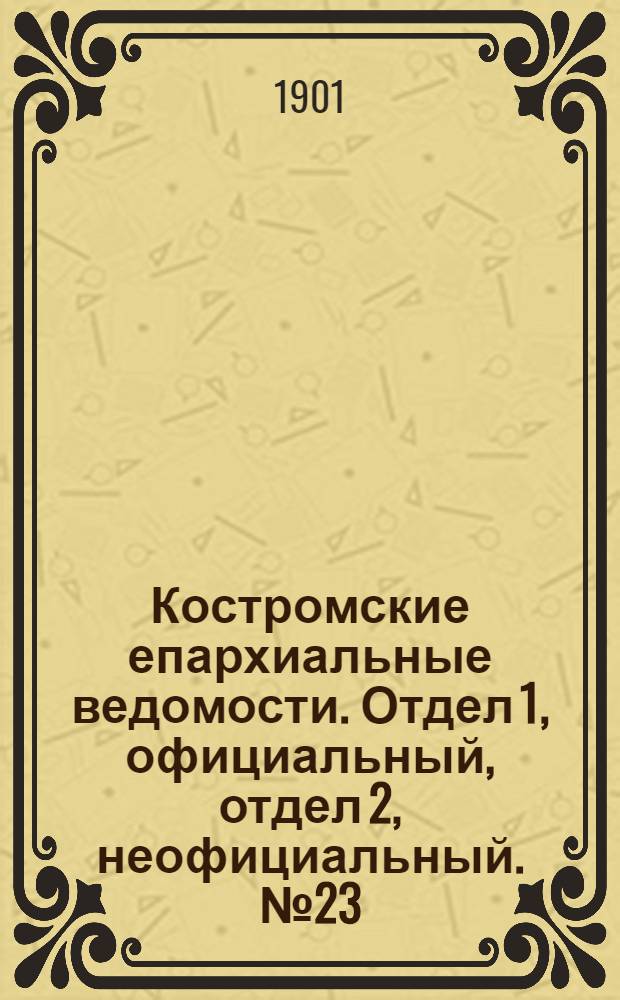 Костромские епархиальные ведомости. Отдел 1, официальный, отдел 2, неофициальный. № 23 (1 декабря 1901 г.)