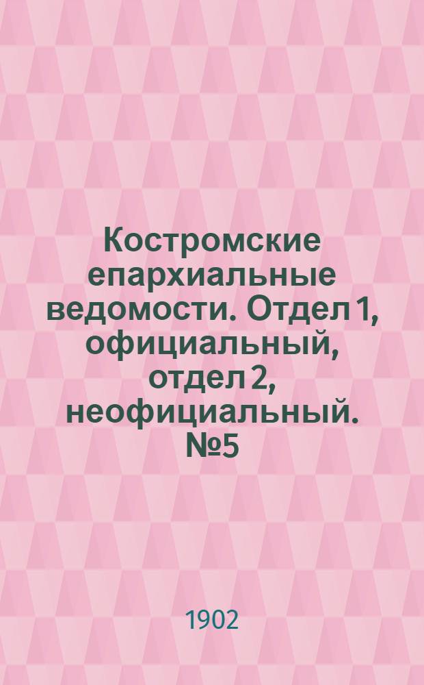 Костромские епархиальные ведомости. Отдел 1, официальный, отдел 2, неофициальный. № 5 (1 марта 1902 г.)