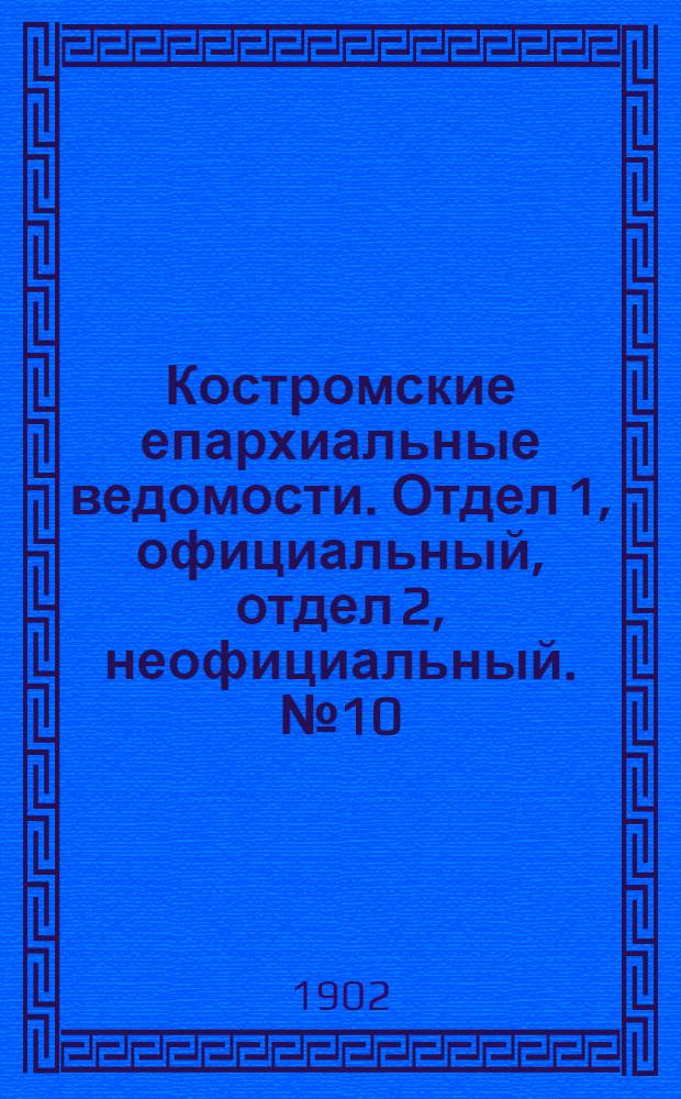 Костромские епархиальные ведомости. Отдел 1, официальный, отдел 2, неофициальный. № 10 (15 мая 1902 г.)