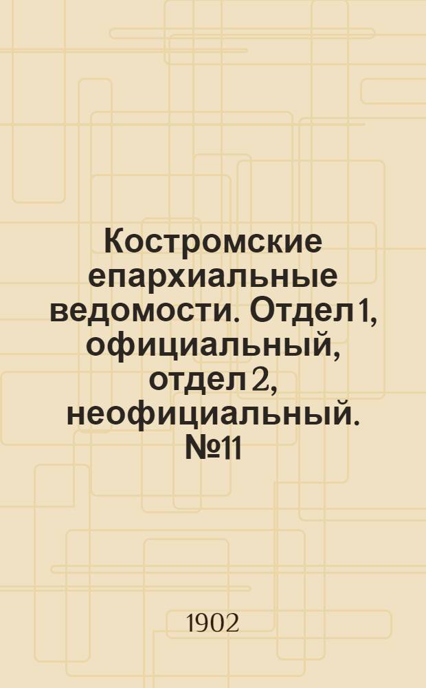Костромские епархиальные ведомости. Отдел 1, официальный, отдел 2, неофициальный. № 11 (1 июня 1902 г.)