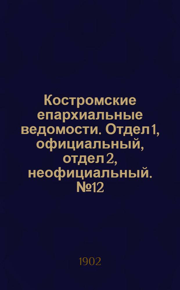 Костромские епархиальные ведомости. Отдел 1, официальный, отдел 2, неофициальный. № 12 (15 июня 1902 г.)