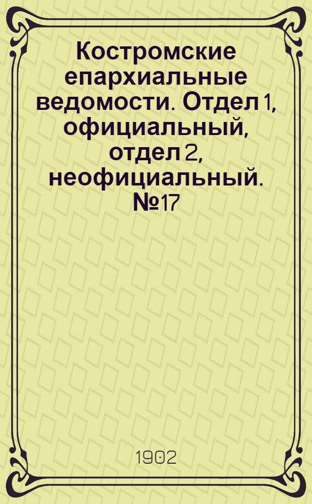 Костромские епархиальные ведомости. Отдел 1, официальный, отдел 2, неофициальный. № 17 (1 сентября 1902 г.)