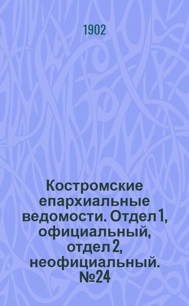 Костромские епархиальные ведомости. Отдел 1, официальный, отдел 2, неофициальный. № 24 (15 декабря 1902 г.)