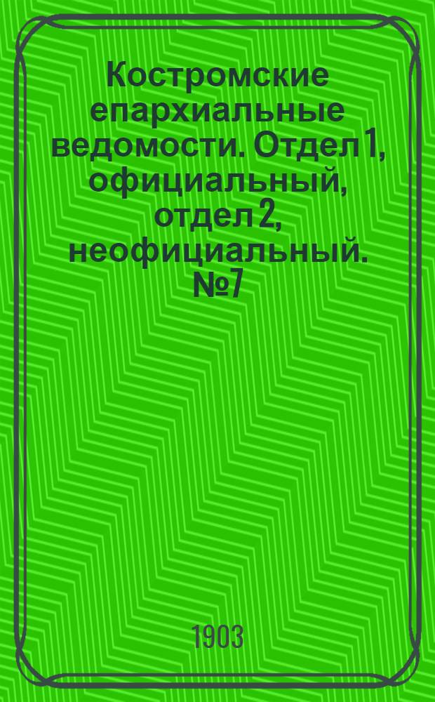Костромские епархиальные ведомости. Отдел 1, официальный, отдел 2, неофициальный. № 7 (1 апреля 1903 г.)