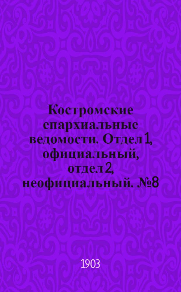 Костромские епархиальные ведомости. Отдел 1, официальный, отдел 2, неофициальный. № 8 (15 апреля 1903 г.)