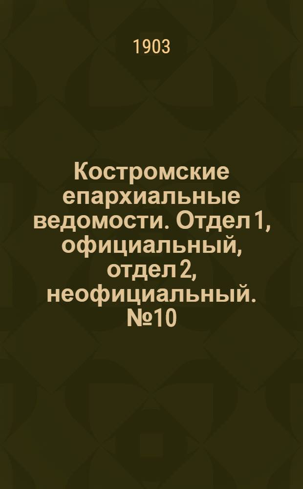 Костромские епархиальные ведомости. Отдел 1, официальный, отдел 2, неофициальный. № 10 (15 мая 1903 г.)