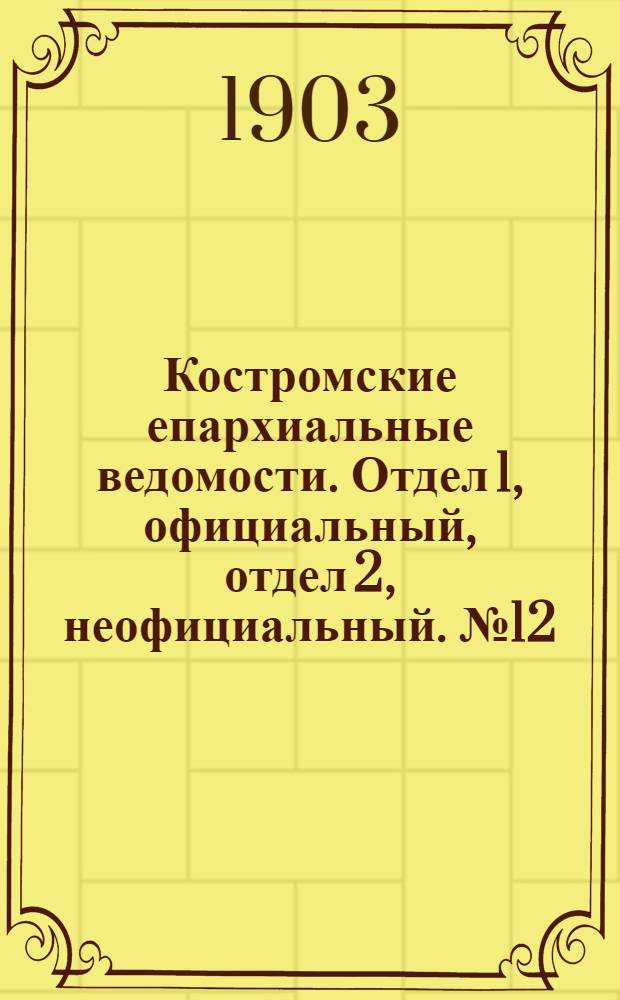 Костромские епархиальные ведомости. Отдел 1, официальный, отдел 2, неофициальный. № 12 (15 июня 1903 г.)