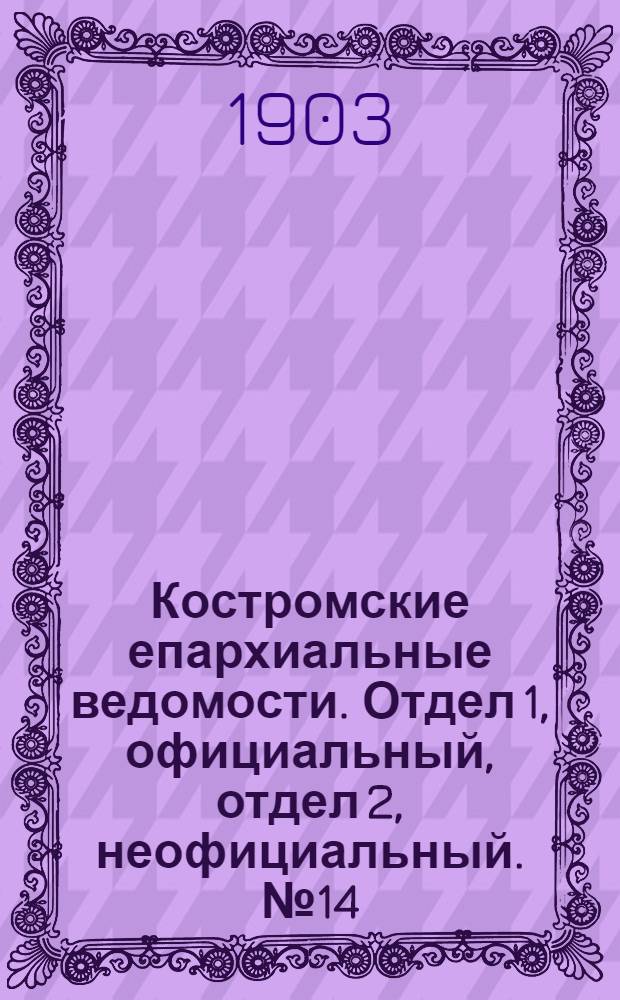 Костромские епархиальные ведомости. Отдел 1, официальный, отдел 2, неофициальный. № 14 (15 июля 1903 г.)