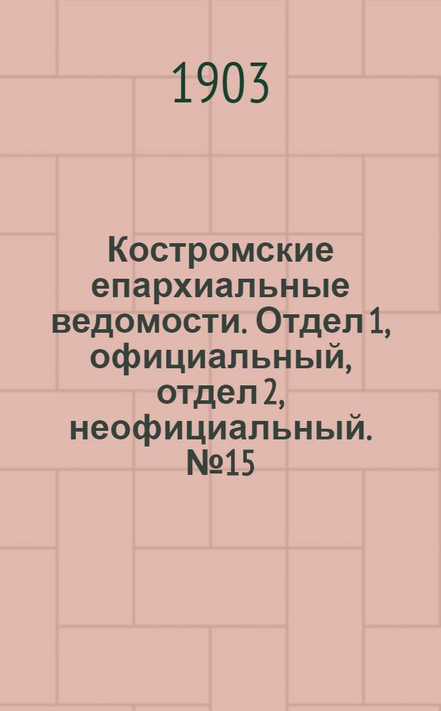 Костромские епархиальные ведомости. Отдел 1, официальный, отдел 2, неофициальный. № 15 (1 августа 1903 г.)