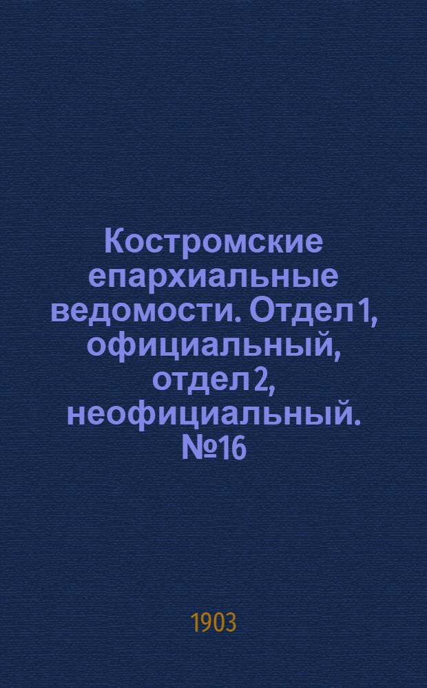 Костромские епархиальные ведомости. Отдел 1, официальный, отдел 2, неофициальный. № 16 (15 августа 1903 г.)