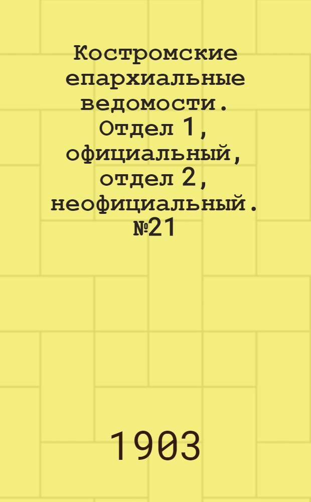 Костромские епархиальные ведомости. Отдел 1, официальный, отдел 2, неофициальный. № 21 (1 ноября 1903 г.)