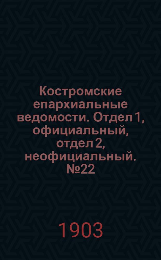 Костромские епархиальные ведомости. Отдел 1, официальный, отдел 2, неофициальный. № 22 (15 ноября 1903 г.)