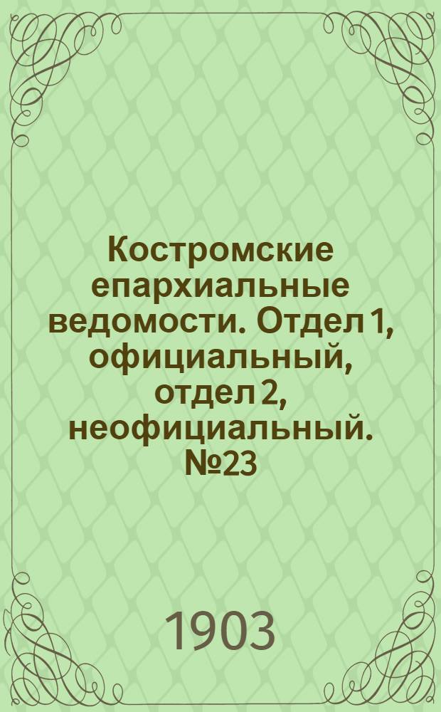 Костромские епархиальные ведомости. Отдел 1, официальный, отдел 2, неофициальный. № 23 (1 декабря 1903 г.)