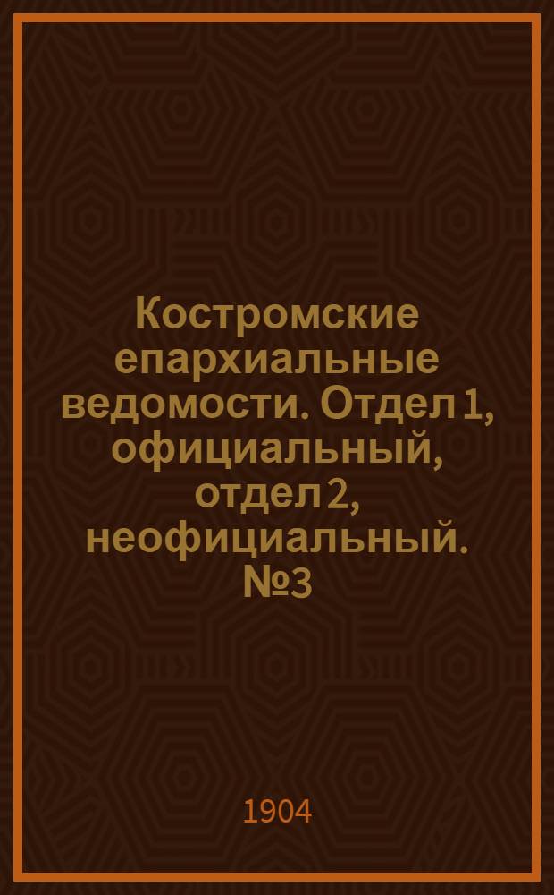 Костромские епархиальные ведомости. Отдел 1, официальный, отдел 2, неофициальный. № 3 (1 февраля 1904 г.)
