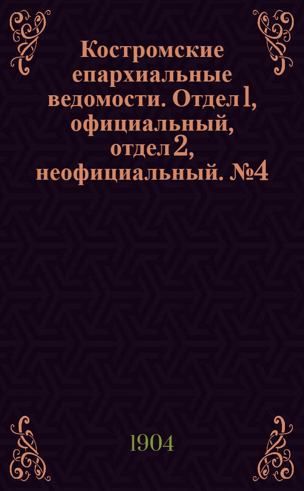 Костромские епархиальные ведомости. Отдел 1, официальный, отдел 2, неофициальный. № 4 (15 февраля 1904 г.)
