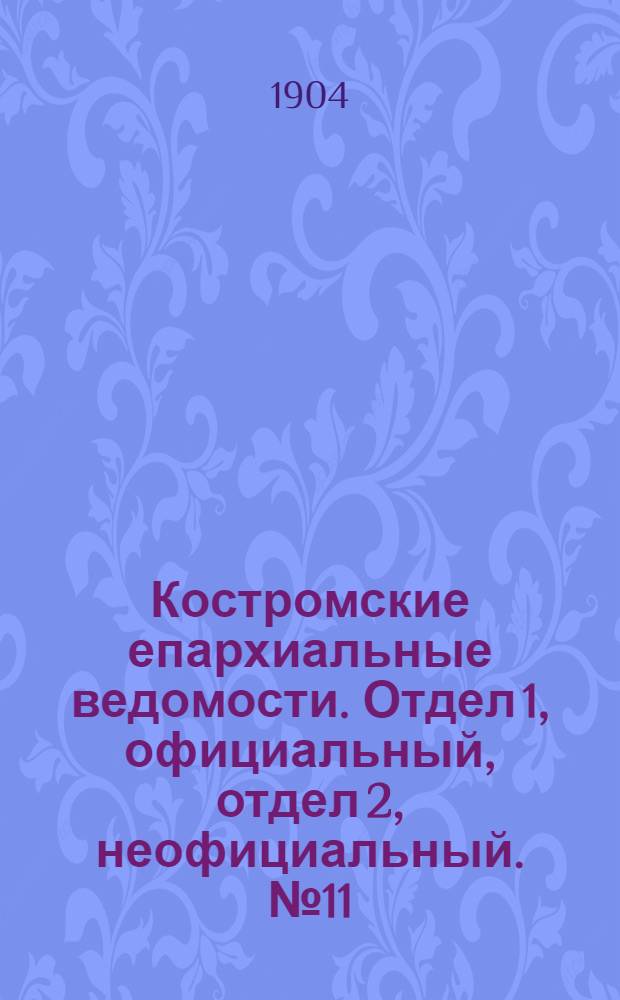 Костромские епархиальные ведомости. Отдел 1, официальный, отдел 2, неофициальный. № 11 (1 июня 1904 г.)