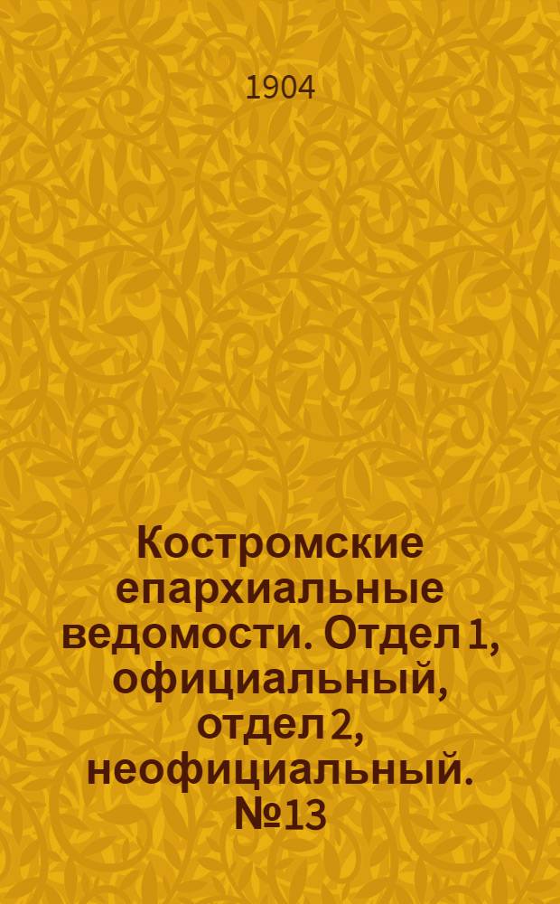 Костромские епархиальные ведомости. Отдел 1, официальный, отдел 2, неофициальный. № 13 (1 июля 1904 г.)