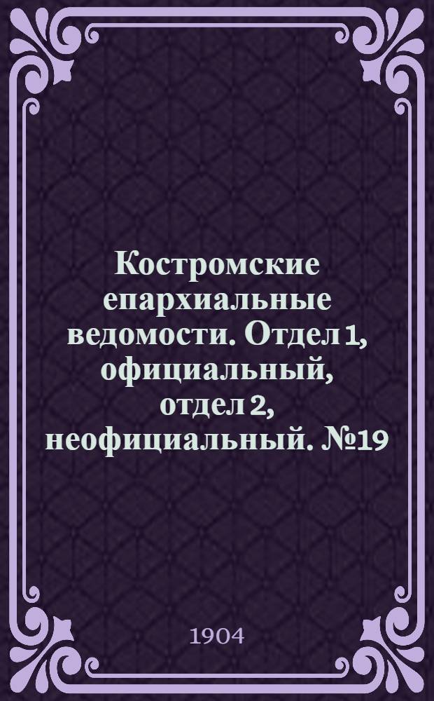 Костромские епархиальные ведомости. Отдел 1, официальный, отдел 2, неофициальный. № 19 (1 октября 1904 г.)
