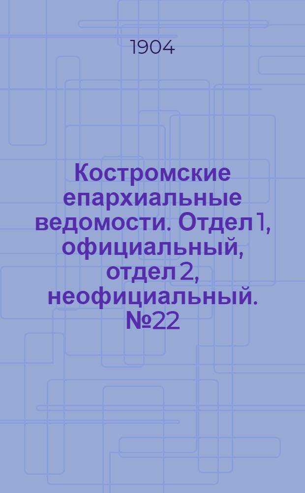 Костромские епархиальные ведомости. Отдел 1, официальный, отдел 2, неофициальный. № 22 (15 ноября 1904 г.)