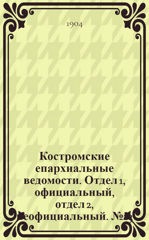 Костромские епархиальные ведомости. Отдел 1, официальный, отдел 2, неофициальный. № 23 (1 декабря 1904 г.)