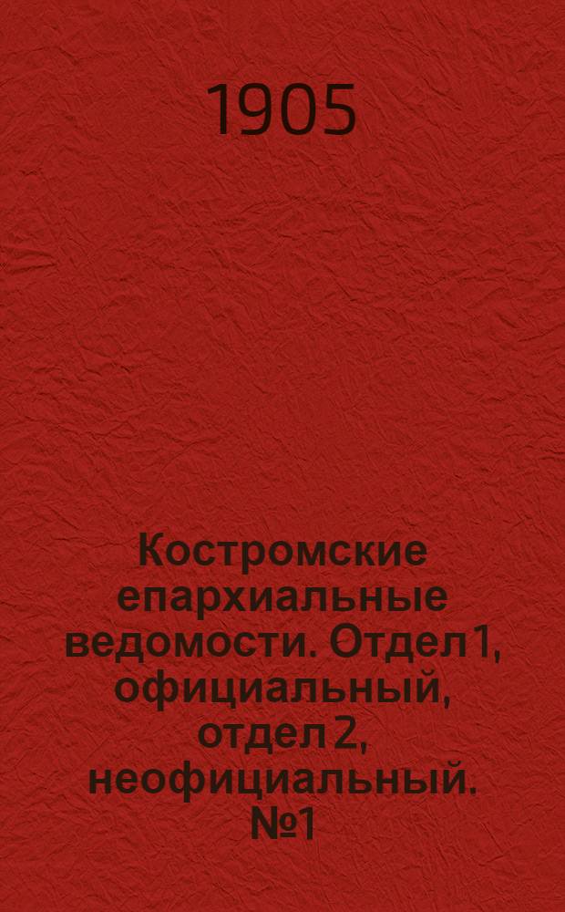 Костромские епархиальные ведомости. Отдел 1, официальный, отдел 2, неофициальный. № 1 (1 января 1905 г.)