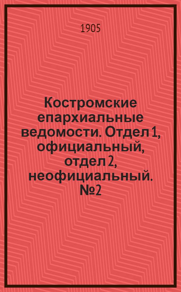 Костромские епархиальные ведомости. Отдел 1, официальный, отдел 2, неофициальный. № 2 (15 января 1905 г.)