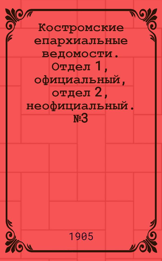 Костромские епархиальные ведомости. Отдел 1, официальный, отдел 2, неофициальный. № 3 (1 февраля 1905 г.)