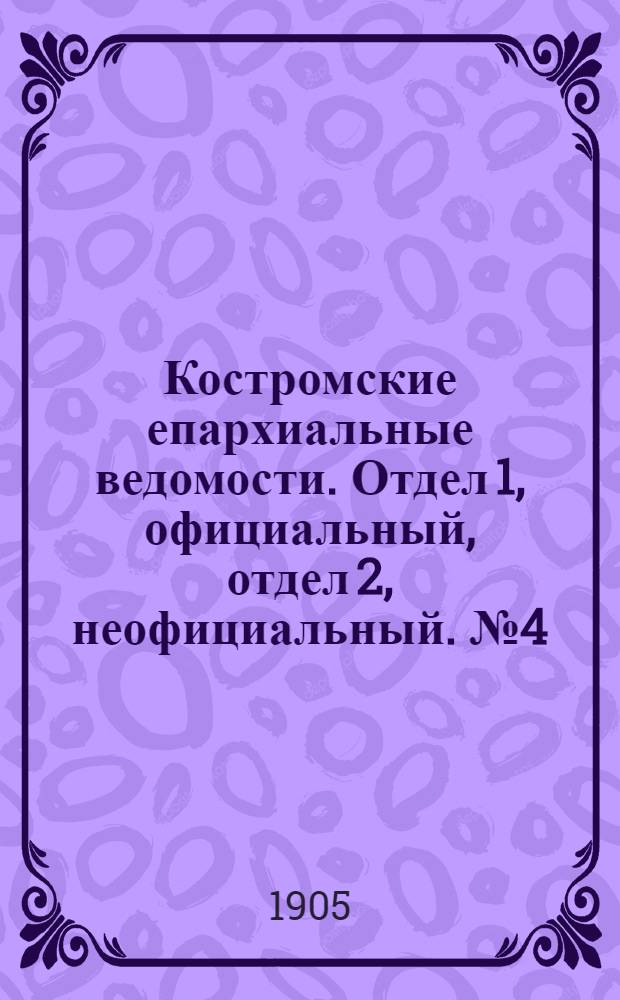 Костромские епархиальные ведомости. Отдел 1, официальный, отдел 2, неофициальный. № 4 (15 февраля 1905 г.)