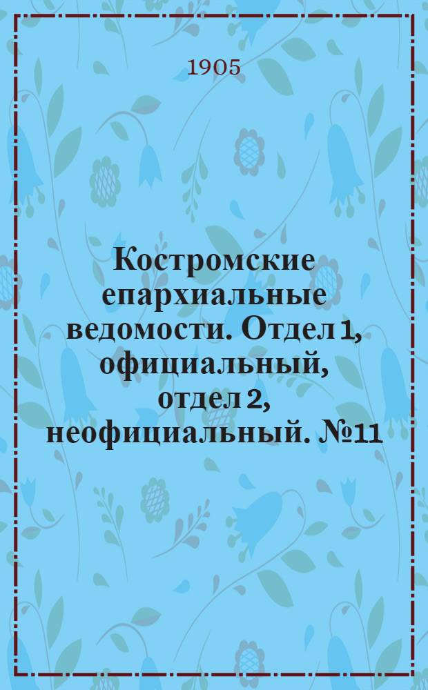 Костромские епархиальные ведомости. Отдел 1, официальный, отдел 2, неофициальный. № 11 (1 июня 1905 г.)